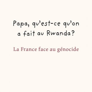 Papa, qu’est-ce qu’on a fait au Rwanda ?